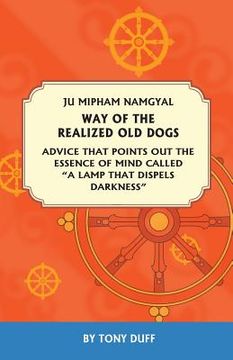 portada The Way of the Realized Old Dogs, Advice That Points Out the Essence of Mind, Called a Lamp That Dispels Darkness (en Inglés)