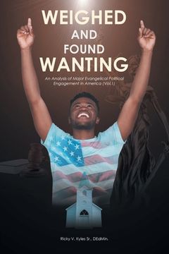 portada Weighed and Found Wanting; An Analysis of Major Evangelical Political Engagement in America: Vol. 1 (in English)