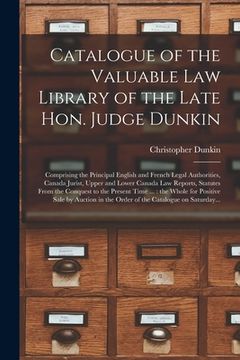 portada Catalogue of the Valuable Law Library of the Late Hon. Judge Dunkin [microform]: Comprising the Principal English and French Legal Authorities, Canada (en Inglés)