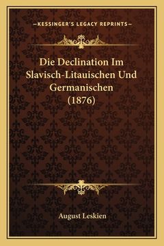 portada Die Declination Im Slavisch-Litauischen Und Germanischen (1876) (en Alemán)