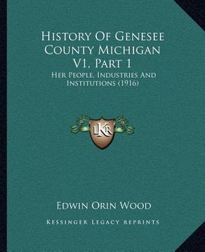 portada history of genesee county michigan v1, part 1: her people, industries and institutions (1916)