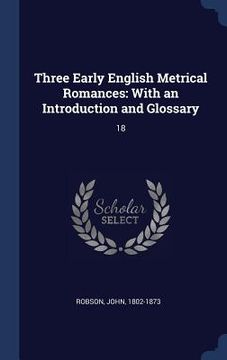 portada Three Early English Metrical Romances: With an Introduction and Glossary: 18 (en Inglés)