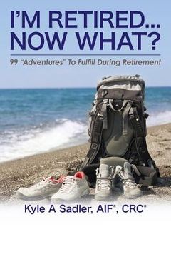 portada I'm Retired...Now What?: 99 Adventures To Fulfill During Retirement (en Inglés)