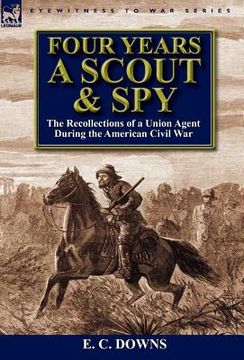 portada four years a scout and spy: the recollections of a union agent during the american civil war (en Inglés)