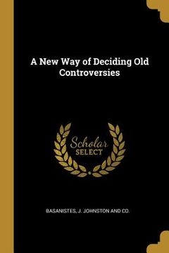 portada A New Way of Deciding Old Controversies (en Inglés)