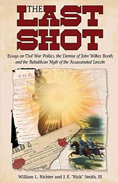 portada The Last Shot: Essays on Civil war Politics, the Demise of John Wilkes Booth, and the Republican Myth of the Assassinated Lincoln (in English)