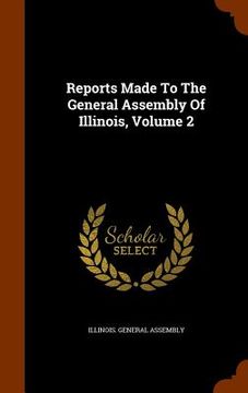 portada Reports Made To The General Assembly Of Illinois, Volume 2 (en Inglés)