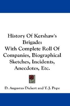portada history of kershaw's brigade: with complete roll of companies, biographical sketches, incidents, anecdotes, etc. (en Inglés)