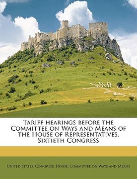 portada tariff hearings before the committee on ways and means of the house of representatives, sixtieth congress (en Inglés)