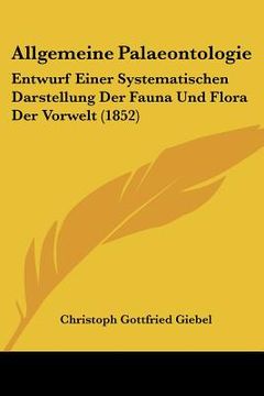 portada Allgemeine Palaeontologie: Entwurf Einer Systematischen Darstellung Der Fauna Und Flora Der Vorwelt (1852) (en Alemán)