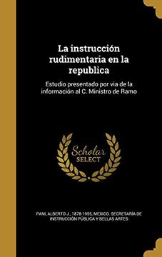 portada La Instrucción Rudimentaria en la Republica: Estudio Presentado por via de la Información al c. Ministro de Ramo