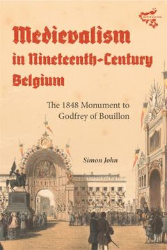 portada Medievalism in Nineteenth-Century Belgium: The 1848 Monument to Godfrey of Bouillon (Medievalism, 24) (en Inglés)
