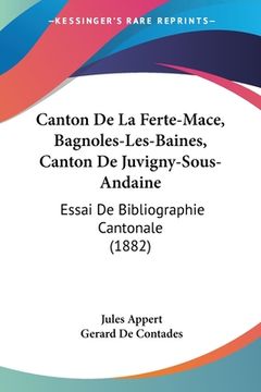 portada Canton De La Ferte-Mace, Bagnoles-Les-Baines, Canton De Juvigny-Sous-Andaine: Essai De Bibliographie Cantonale (1882) (in French)