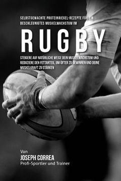 portada Selbstgemachte Proteinriegel-Rezepte fur ein beschleunigtes Muskelwachstum im Rugby: Steigere auf naturliche Weise dein Muskelwachstum und reduziere d (en Alemán)