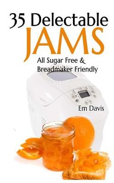portada 35 Delectable Jam Recipes: All Sugar Free and Breadmaker Friendly (en Inglés)