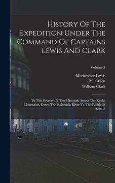 portada History Of The Expedition Under The Command Of Captains Lewis And Clark: To The Sources Of The Missouri, Across The Rocky Mountains, Down The Columbia (en Inglés)