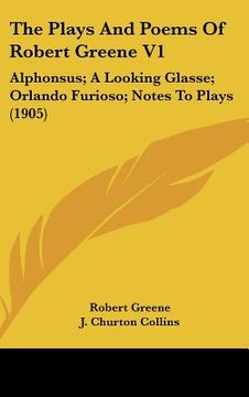 portada the plays and poems of robert greene v1: alphonsus; a looking glasse; orlando furioso; notes to plays (1905)