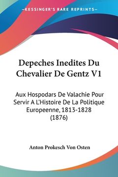 portada Depeches Inedites Du Chevalier De Gentz V1: Aux Hospodars De Valachie Pour Servir A L'Histoire De La Politique Europeenne, 1813-1828 (1876) (in French)