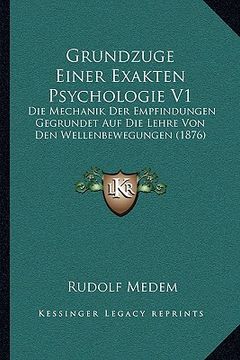 portada Grundzuge Einer Exakten Psychologie V1: Die Mechanik Der Empfindungen Gegrundet Auf Die Lehre Von Den Wellenbewegungen (1876) (in German)