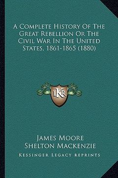 portada a complete history of the great rebellion or the civil war ia complete history of the great rebellion or the civil war in the united states, 1861-18 (in English)