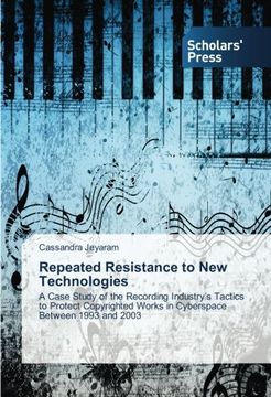 portada Repeated Resistance to New Technologies: A Case Study of the Recording Industry's Tactics to Protect Copyrighted Works in Cyberspace Between 1993 and 2003