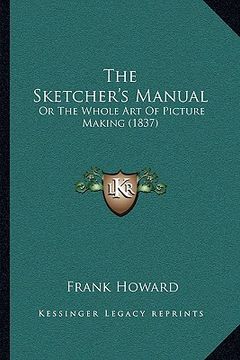 portada the sketcher's manual the sketcher's manual: or the whole art of picture making (1837) or the whole art of picture making (1837) (en Inglés)