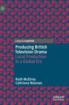 portada Producing British Television Drama: Local Production in a Global Era (en Inglés)