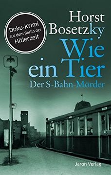 portada Wie ein Tier: Der S-Bahn-Mörder. Doku-Krimi aus dem Berlin der Hitlerzeit (en Alemán)