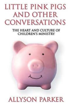 portada Little Pink Pigs and Other Conversations: The Heart and Culture of Children's Ministry (en Inglés)