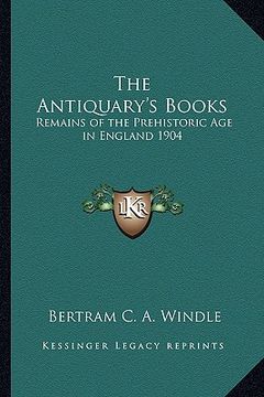 portada the antiquary's books: remains of the prehistoric age in england 1904 (en Inglés)