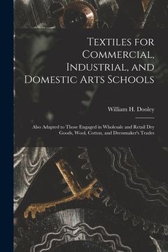 portada Textiles for Commercial, Industrial, and Domestic Arts Schools; Also Adapted to Those Engaged in Wholesale and Retail Dry Goods, Wool, Cotton, and Dre (en Inglés)