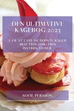 portada Den Ultimative Kagebog 2023: Lær At Lave De Bedste Kager Med Trin-For-Trin Instruktioner (in Danés)
