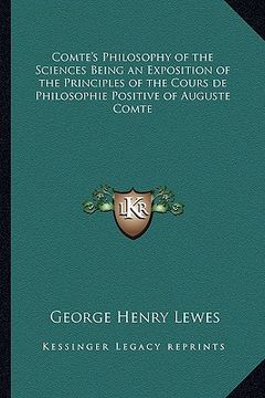 portada comte's philosophy of the sciences being an exposition of the principles of the cours de philosophie positive of auguste comte (en Inglés)
