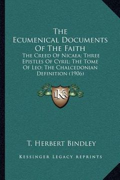portada the ecumenical documents of the faith: the creed of nicaea; three epistles of cyril; the tome of leo; the chalcedonian definition (1906) (en Inglés)