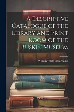 portada A Descriptive Catalogue of the Library and Print Room of the Ruskin Museum