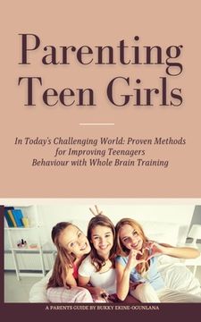 portada Parenting Teen Girls in Today's Challenging World: Proven Methods for Improving Teenagers Behaviour with Whole Brain Training (in English)