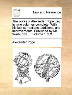 portada the works of alexander pope esq. in nine volumes complete. with his last corrections, additions, and improvements. published by mr. warburton. ... vol
