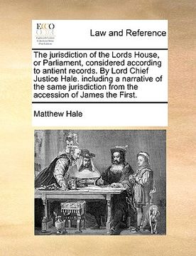 portada the jurisdiction of the lords house, or parliament, considered according to antient records. by lord chief justice hale. including a narrative of the (in English)