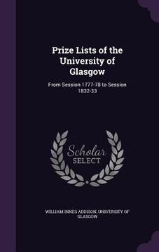 portada Prize Lists of the University of Glasgow: From Session 1777-78 to Session 1832-33