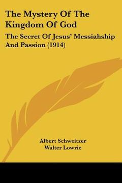 portada the mystery of the kingdom of god: the secret of jesus' messiahship and passion (1914) (en Inglés)