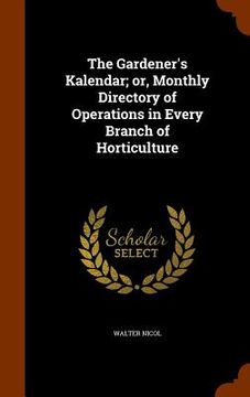 portada The Gardener's Kalendar; or, Monthly Directory of Operations in Every Branch of Horticulture