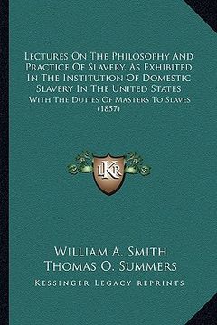 portada lectures on the philosophy and practice of slavery, as exhiblectures on the philosophy and practice of slavery, as exhibited in the institution of dom (in English)