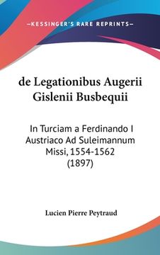 portada de Legationibus Augerii Gislenii Busbequii: In Turciam a Ferdinando I Austriaco Ad Suleimannum Missi, 1554-1562 (1897) (en Latin)