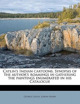 portada catlin's indian cartoons. synopsis of the author's roamings in gathering the paintings enumerated in his catalogue (in English)