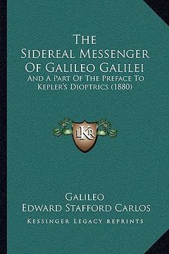 portada the sidereal messenger of galileo galilei: and a part of the preface to kepler's dioptrics (1880) (en Inglés)