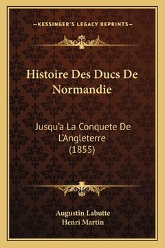portada Histoire Des Ducs De Normandie: Jusqu'a La Conquete De L'Angleterre (1855) (en Francés)