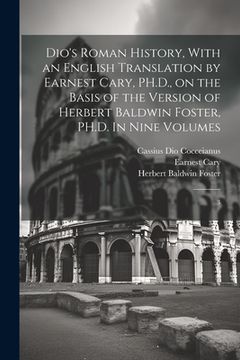 portada Dio's Roman History, With an English Translation by Earnest Cary, PH.D., on the Basis of the Version of Herbert Baldwin Foster, PH.D. In Nine Volumes: (en Inglés)