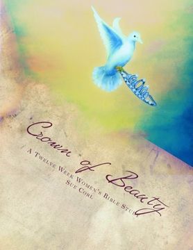 portada Crown of Beauty, A Twelve Week Women's Bible Study: Renewed in His Intimate Love and Delight (en Inglés)