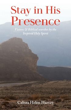 portada Stay in His Presence: Visions & Biblical Searches by the Inspired Holy Spirit (en Inglés)