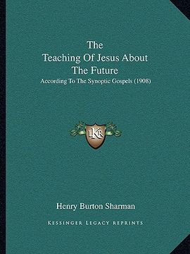 portada the teaching of jesus about the future: according to the synoptic gospels (1908) (en Inglés)
